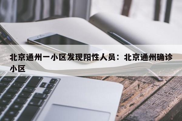 北京通州一小区发现阳性人员：北京通州确诊小区