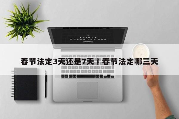 春节法定3天还是7天›春节法定哪三天
