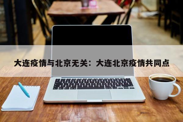 大连疫情与北京无关:大连北京疫情共同点