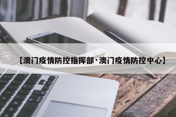 【澳门疫情防控指挥部·澳门疫情防控中心】