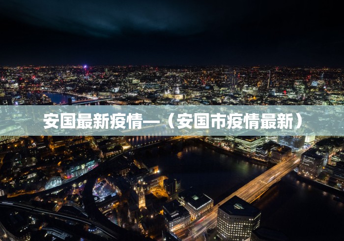 安国最新疫情—（安国市疫情最新）