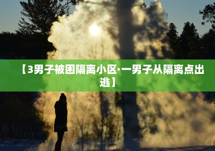 【3男子被困隔离小区·一男子从隔离点出逃】