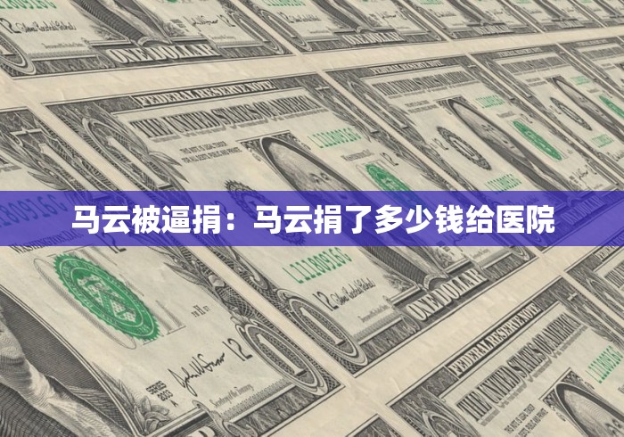 马云被逼捐：马云捐了多少钱给医院