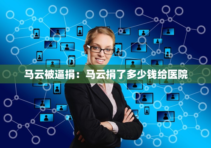 马云被逼捐：马云捐了多少钱给医院