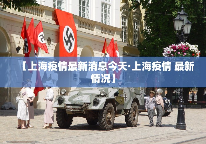 【上海疫情最新消息今天·上海疫情 最新情况】