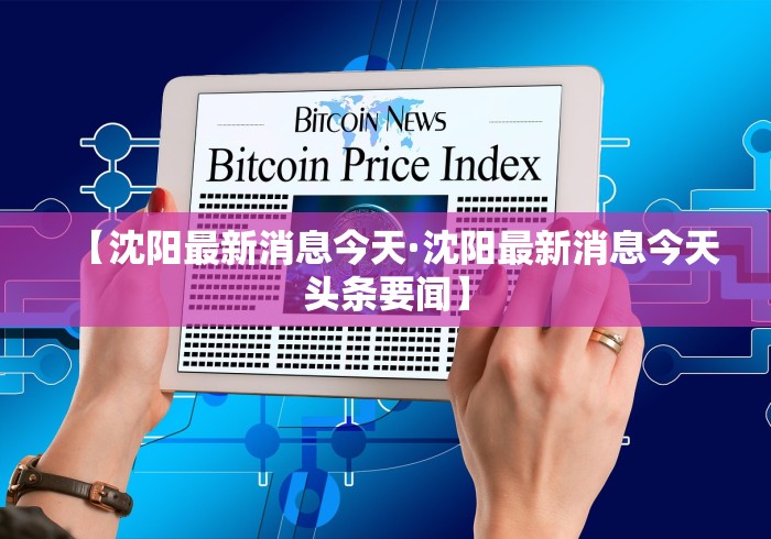 【沈阳最新消息今天·沈阳最新消息今天头条要闻】 【沈阳最新消息今天·沈阳最新消息今天头条要闻】