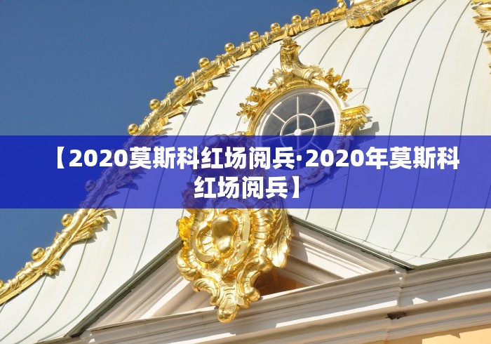【2020莫斯科红场阅兵·2020年莫斯科红场阅兵】