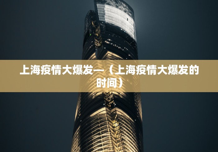 上海疫情大爆发—（上海疫情大爆发的时间）