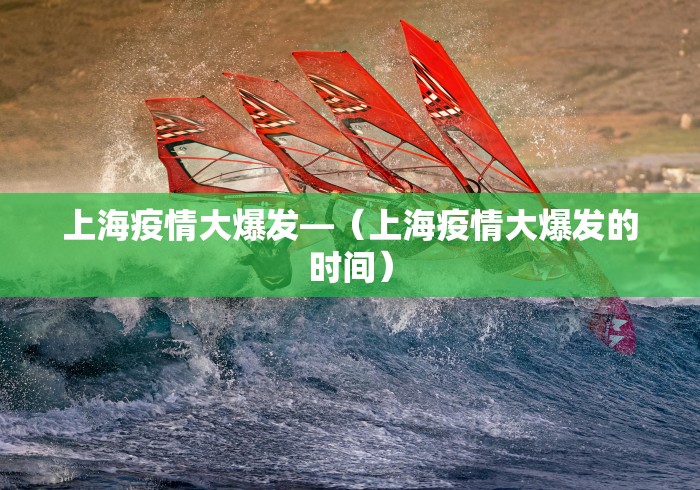 上海疫情大爆发—（上海疫情大爆发的时间）