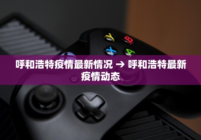 呼和浩特疫情最新情况 → 呼和浩特最新疫情动态
