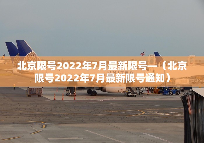 北京限号2022年7月最新限号—（北京限号2022年7月最新限号通知）