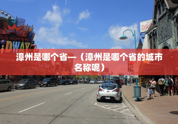 漳州是哪个省—（漳州是哪个省的城市名称呢）