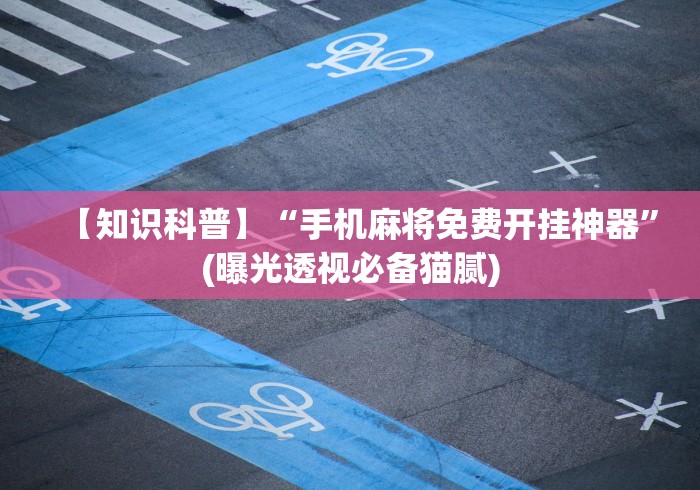 【知识科普】“手机麻将免费开挂神器	”(曝光透视必备猫腻)