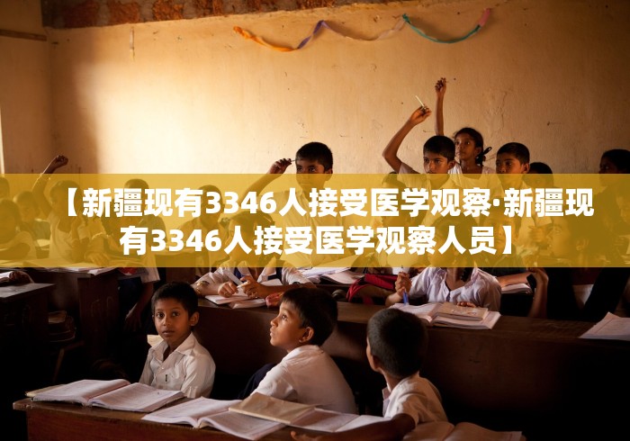 【新疆现有3346人接受医学观察·新疆现有3346人接受医学观察人员】