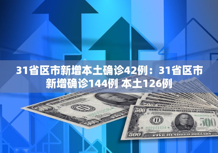 31省区市新增本土确诊42例：31省区市新增确诊144例 本土126例