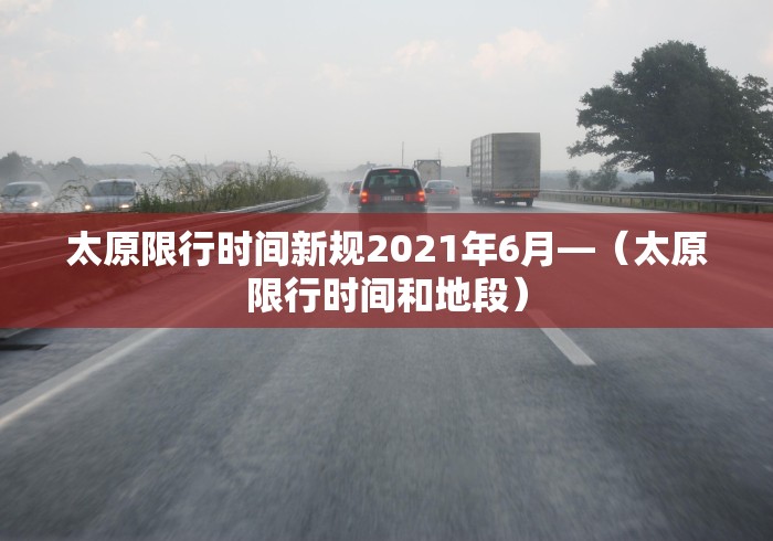 太原限行时间新规2021年6月—（太原限行时间和地段）