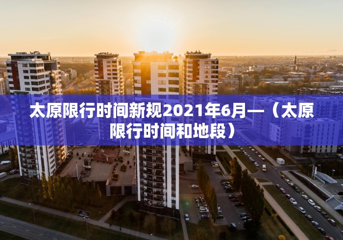 太原限行时间新规2021年6月—（太原限行时间和地段）