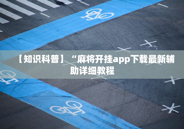 【知识科普】“麻将开挂app下载最新辅助详细教程