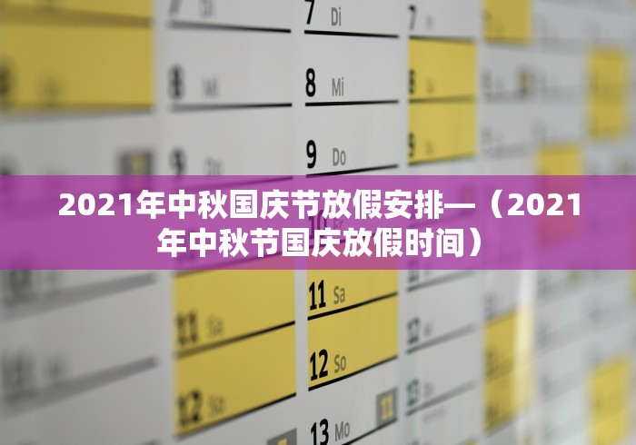 2021年中秋国庆节放假安排—（2021年中秋节国庆放假时间）