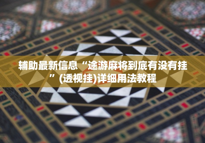 辅助最新信息“途游麻将到底有没有挂”(透视挂)详细用法教程