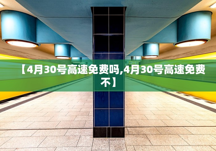 【4月30号高速免费吗,4月30号高速免费不】