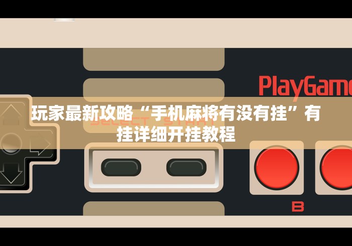 玩家最新攻略“手机麻将有没有挂”有挂详细开挂教程