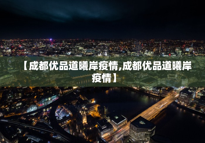 【成都优品道曦岸疫情,成都优品道曦岸 疫情】