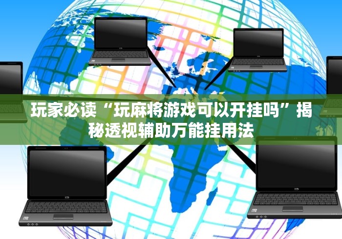 玩家必读“玩麻将游戏可以开挂吗”揭秘透视辅助万能挂用法