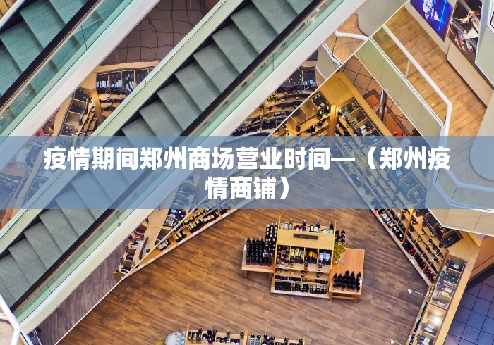 疫情期间郑州商场营业时间—（郑州疫情商铺）