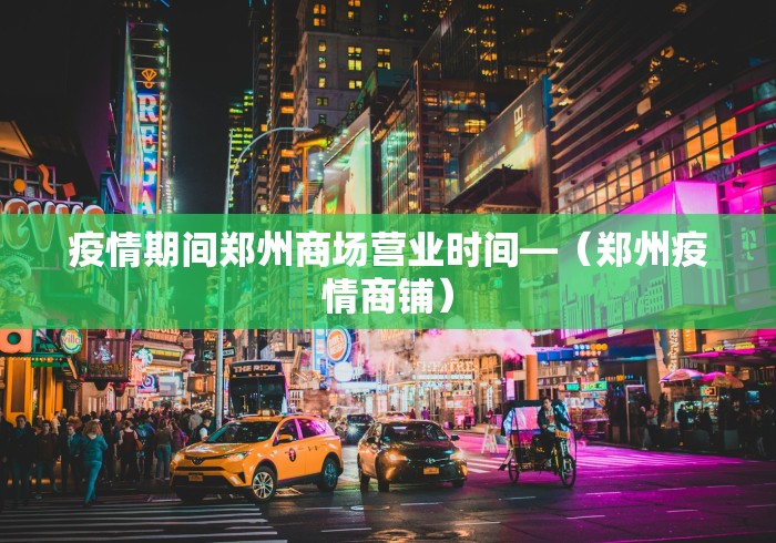 疫情期间郑州商场营业时间—(郑州疫情商铺) 疫情期间郑州商场营业时间—(郑州疫情商铺)
