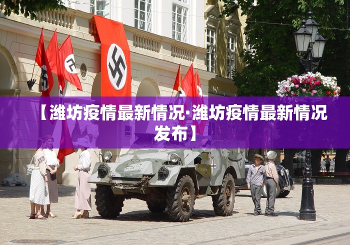 【潍坊疫情最新情况·潍坊疫情最新情况发布】
