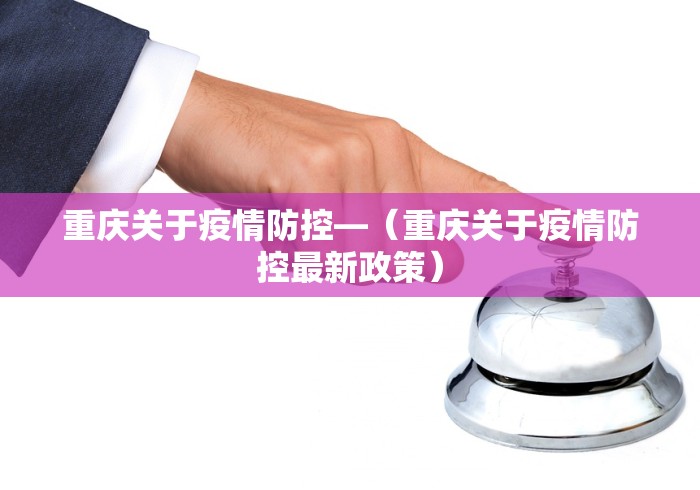 重庆关于疫情防控—（重庆关于疫情防控最新政策）