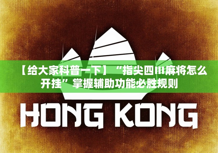【给大家科普一下】“指尖四Ⅲ麻将怎么开挂”掌握辅助功能必胜规则