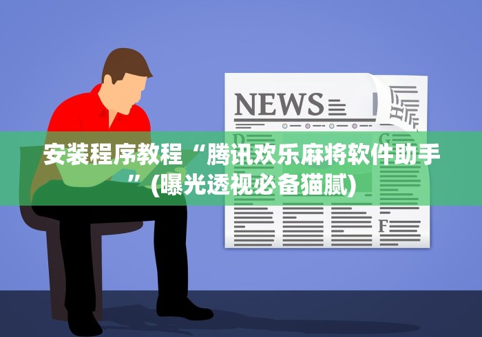 安装程序教程“腾讯欢乐麻将软件助手”(曝光透视必备猫腻)