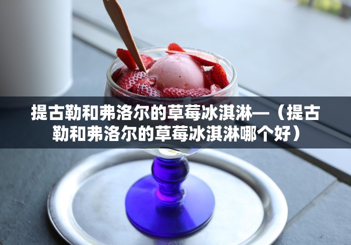 提古勒和弗洛尔的草莓冰淇淋—（提古勒和弗洛尔的草莓冰淇淋哪个好）