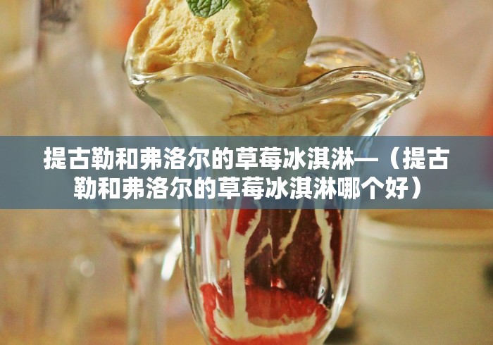 提古勒和弗洛尔的草莓冰淇淋—（提古勒和弗洛尔的草莓冰淇淋哪个好）