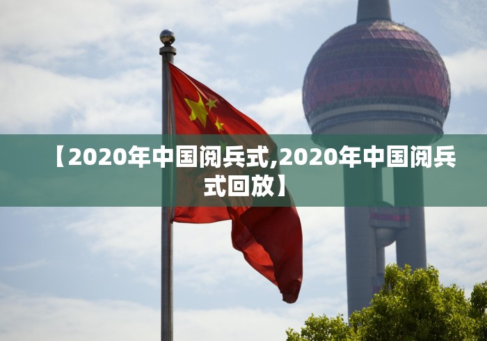 【2020年中国阅兵式,2020年中国阅兵式回放】 【2020年中国阅兵式,2020年中国阅兵式回放】