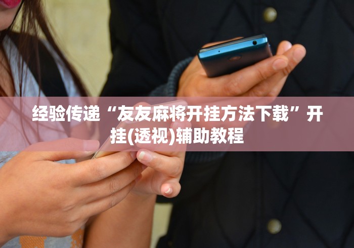 经验传递“友友麻将开挂方法下载”开挂(透视)辅助教程