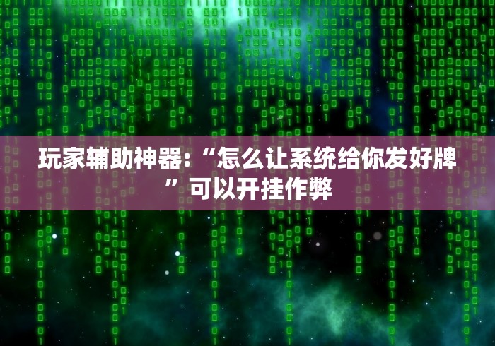 玩家辅助神器:“怎么让系统给你发好牌”可以开挂作弊