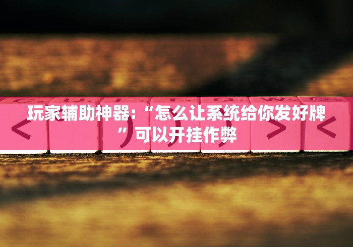 玩家辅助神器:“怎么让系统给你发好牌”可以开挂作弊