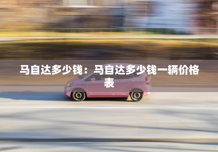 马自达多少钱:马自达多少钱一辆价格表 马自达多少钱:马自达多少钱一辆价格表