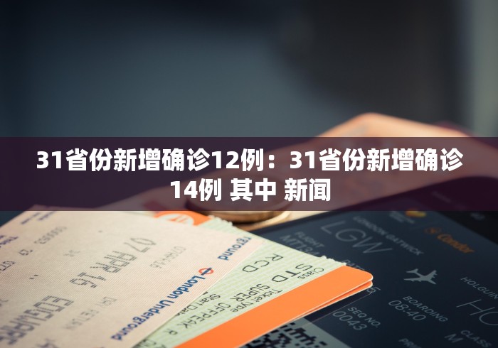 31省份新增确诊12例：31省份新增确诊14例 其中 新闻