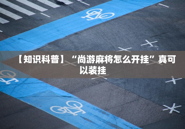 【知识科普】“尚游麻将怎么开挂”真可以装挂