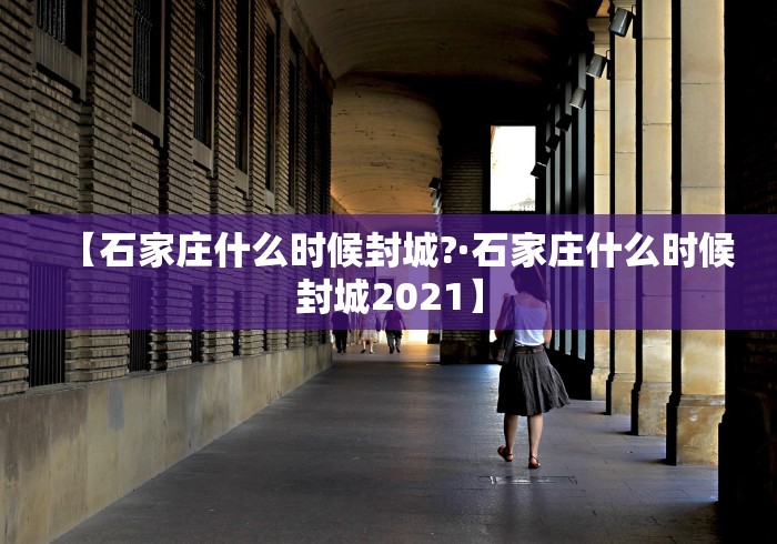 【石家庄什么时候封城?·石家庄什么时候封城2021】