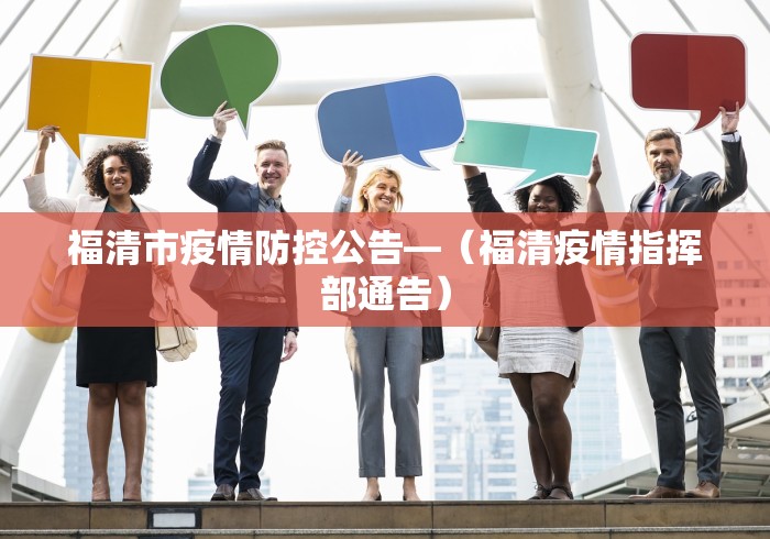 福清市疫情防控公告—（福清疫情指挥部通告）
