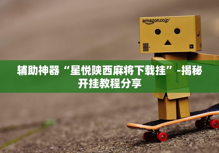 辅助神器“星悦陕西麻将下载挂”-揭秘开挂教程分享