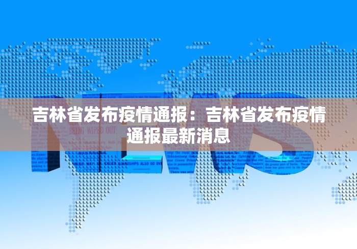吉林省发布疫情通报：吉林省发布疫情通报最新消息