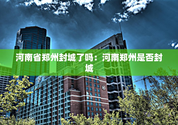 河南省郑州封城了吗：河南郑州是否封城