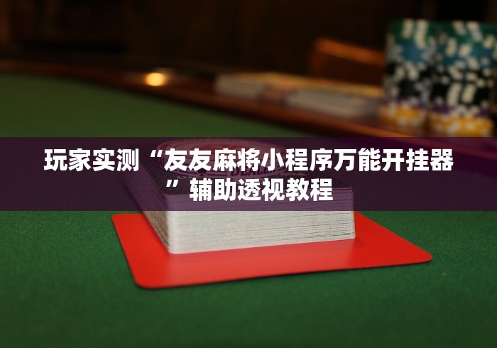 玩家实测“友友麻将小程序万能开挂器”辅助透视教程