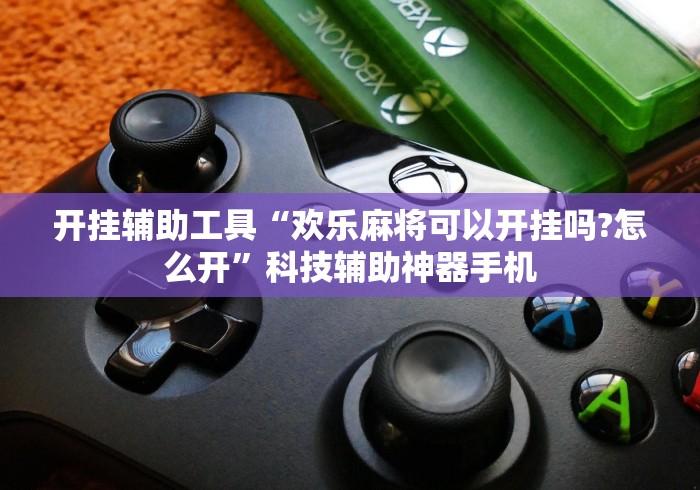 开挂辅助工具“欢乐麻将可以开挂吗?怎么开”科技辅助神器手机